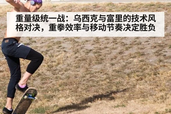 重量级统一战：乌西克与富里的技术风格对决，重拳效率与移动节奏决定胜负