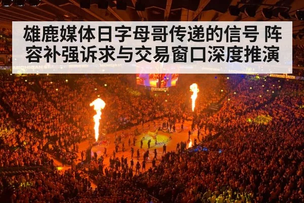 雄鹿媒体日字母哥传递的信号 阵容补强诉求与交易窗口深度推演